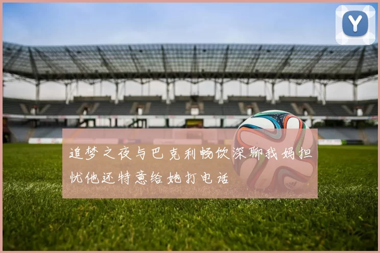 追梦之夜与巴克利畅饮深聊我妈担忧他还特意给她打电话