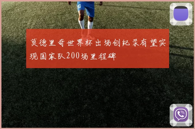 莫德里奇世界杯出场创纪录有望实现国家队200场里程碑