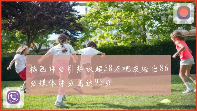 梅西评分引热议超58万吧友给出86分媒体评分高达95分