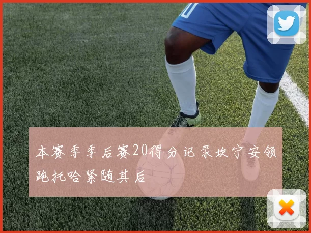 本赛季季后赛20得分记录坎宁安领跑托哈紧随其后