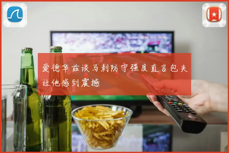爱德华兹谈马刺防守强度直言包夹让他感到震撼
